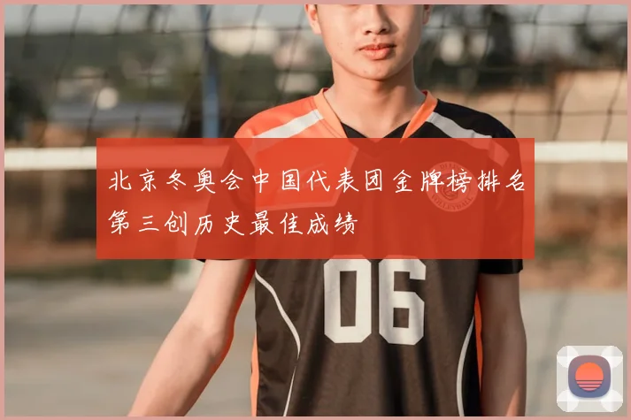 北京冬奥会中国代表团金牌榜排名第三创历史最佳成绩