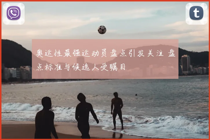 奥运性最强运动员盘点引发关注 盘点标准与候选人受瞩目