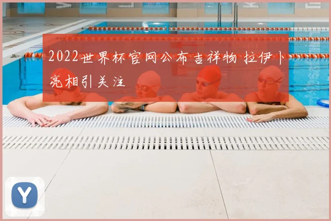 2022世界杯官网公布吉祥物 拉伊卜亮相引关注