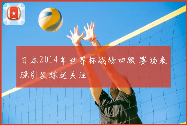 日本2014年世界杯战绩回顾 赛场表现引发球迷关注