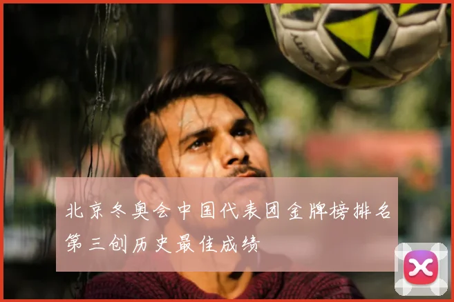 北京冬奥会中国代表团金牌榜排名第三创历史最佳成绩