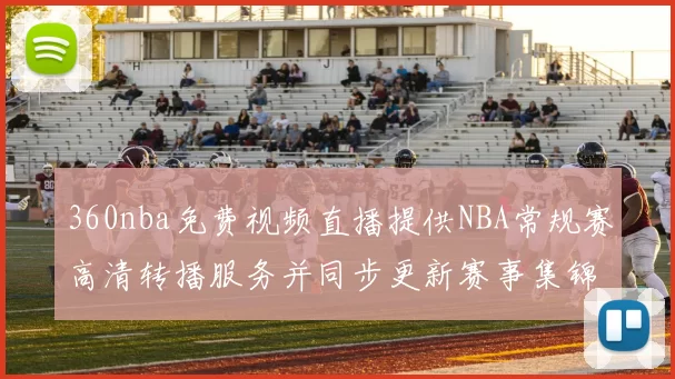 360nba免费视频直播提供NBA常规赛高清转播服务并同步更新赛事集锦