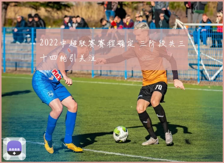 2022中超联赛赛程确定 三阶段共三十四轮引关注