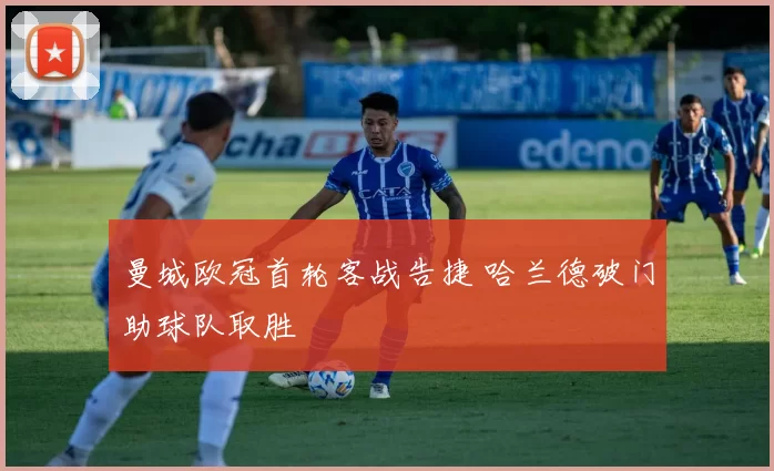 曼城欧冠首轮客战告捷 哈兰德破门助球队取胜