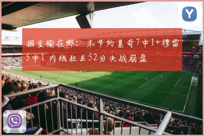 掘金输在哪：末节约基奇7中1+穆雷5中1 内线狂丢52分决战崩盘