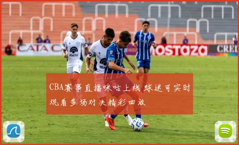 CBA赛事直播咪咕上线 球迷可实时观看多场对决精彩回放