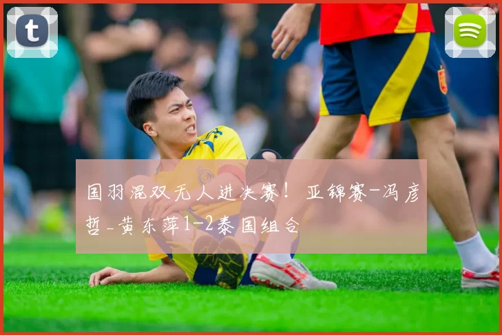 国羽混双无人进决赛！亚锦赛-冯彦哲_黄东萍1-2泰国组合