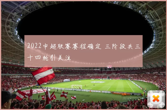 2022中超联赛赛程确定 三阶段共三十四轮引关注