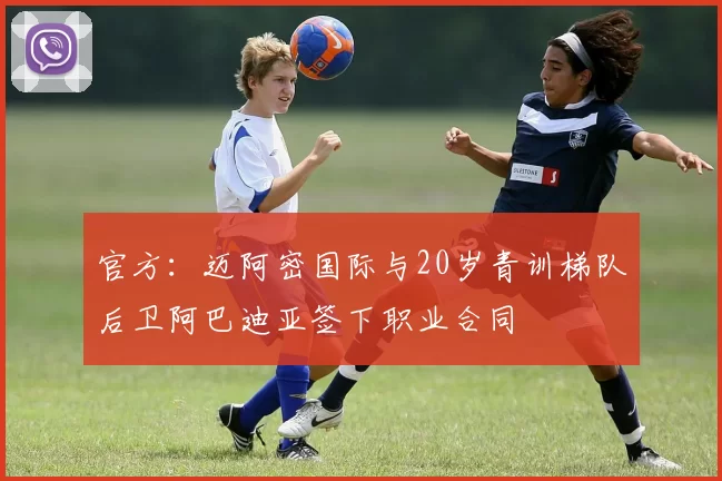 官方:迈阿密国际与20岁青训梯队后卫阿巴迪亚签下职业合同